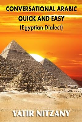 Conversational Arabic Quick and Easy: Egyptian Dialect, Spoken Egyptian Arabic, Colloquial Arabic of Egypt by Nitzany, Yatir