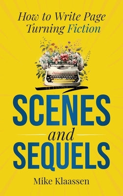 Scenes and Sequels: How to Write Page-Turning Fiction by Klaassen, Mike