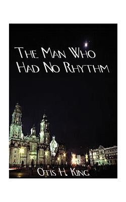 The Man Who Had No Rhythm: A George Kennard Story by King, Otis H.