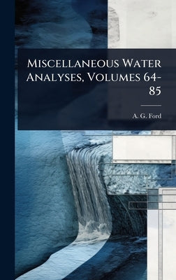 Miscellaneous Water Analyses, Volumes 64-85 by Ford, A. G.