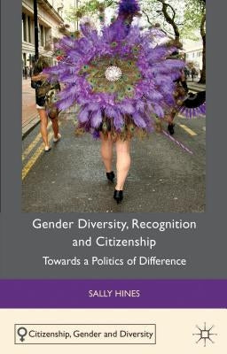 Gender Diversity, Recognition and Citizenship: Towards a Politics of Difference by Hines, S.