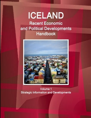 Iceland Recent Economic and Political Developments Handbook Volume 1 Strategic Information and Developments by Ibp, Inc