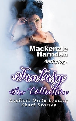 Fantasy Sex Collection: Explicit Dirty Erotica Short Stories by Harnden, MacKenzie