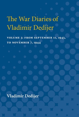The War Diaries of Vladimir Dedijer: Volume 3: From September 11, 1943, to November 7, 1944 by Dedijer, Vladimir