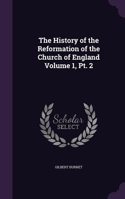 The History of the Reformation of the Church of England Volume 1, Pt. 2 by Burnet, Gilbert