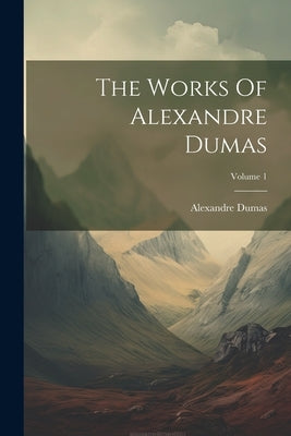 The Works Of Alexandre Dumas; Volume 1 by Dumas, Alexandre
