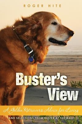 Buster's View: A Golden Retriever's Advice for Living and Selections from Buster At The Wall by Hite Phd, Roger W.