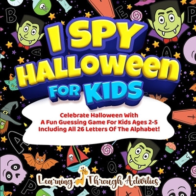 I Spy Halloween Book For Kids: Celebrate Halloween With A Fun Guessing Game For Kids Ages 2-5 Including All 26 Letters Of The Alphabet! by Gibbs, C.