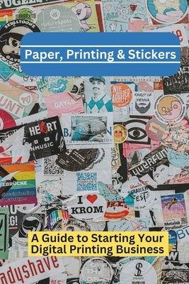 Paper, Printing & Stickers: A Beginner's Guide To Starting a Digital Printing Business by Printing, Disolo