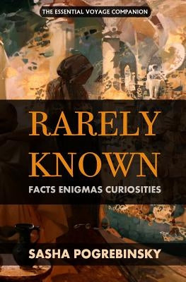 Rarely Known: Facts, Enigmas, Curiosities: Fascinating and useful information on the oddities of our world, an essential voyage companion. by Pogrebinsky, Sasha