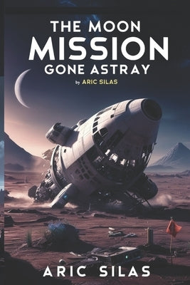 The Moon Mission Gone Astray by Silas, Aric