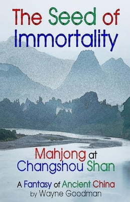 The Seed of Immortality: Mahjong at Changshou Shan by Goodman, Wayne