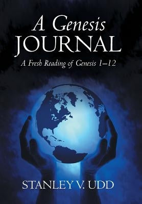 A Genesis Journal: A Fresh Reading of Genesis 1-12 by Udd, Stanley V.