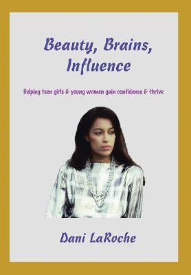 Beauty, Brains, Influence: Helping Teen Girls and Young Women Gain Confidence and Thrive by Laroche, Dani