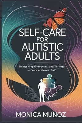 Self-Care for Autistic Adults: Unmasking, Embracing and Thriving as Your Authentic Self by Munoz, Monica