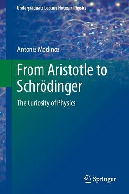 From Aristotle to Schrödinger: The Curiosity of Physics by Modinos, Antonis