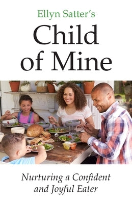 Ellyn Satter's Child of Mine: Nurturing a Confident and Joyful Eater by Satter, Ellyn Marie