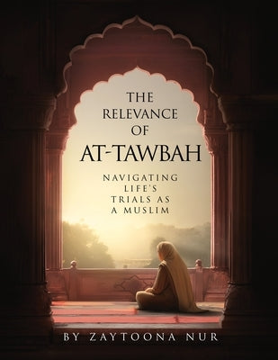The Relevance of AT-Tawbah: Navigating Life's Trials as a Muslim by Nur, Zaytoona