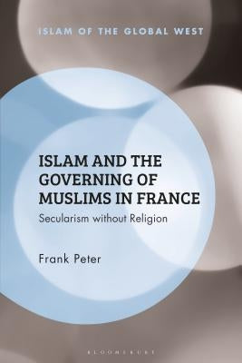 Islam and the Governing of Muslims in France: Secularism without Religion by Peter, Frank