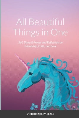 All Beautiful Things in One: 365 Days of Prayer and Reflection on Friendship, Faith, and Love by Bradley-Seals, Vicki