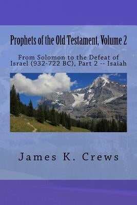Prophets of the Old Testament, Volume 2: From Solomon to the Defeat of Israel (932-722 BC), Part 2 -- Isaiah by Crews, James K.