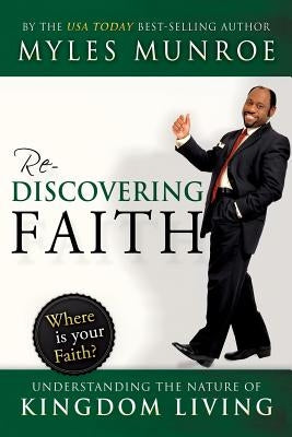 Rediscovering Faith: Understanding the Nature of Kingdom Living by Munroe, Myles