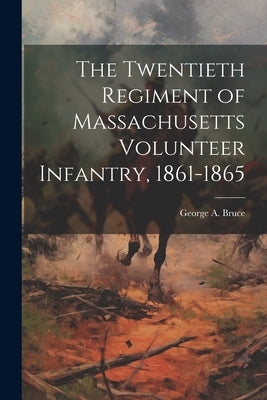 The Twentieth Regiment of Massachusetts Volunteer Infantry, 1861-1865 by Bruce, George A.