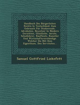 Handbuch Des Bürgerlichen Rechts In Teutschland: Zum Gebrauch Für Studierende, Advokaten, Beysitzer In Niedern Gerichten, Geistliche, Aerzte, Schulleh by Liekefett, Samuel Gottfried
