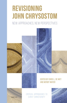 Revisioning John Chrysostom: New Approaches, New Perspectives by de Wet, Chris