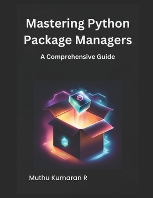 Mastering Python Package Managers: A Comprehensive Guide by R, Muthu Kumaran