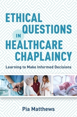 Ethical Questions in Healthcare Chaplaincy: Learning to Make Informed Decisions by Matthews, Pia