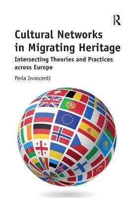Cultural Networks in Migrating Heritage: Intersecting Theories and Practices Across Europe by Innocenti, Perla