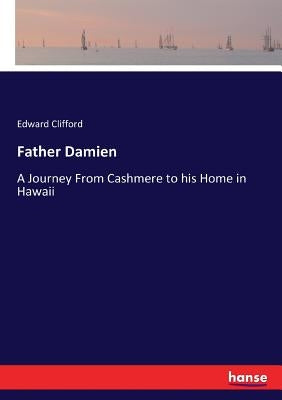 Father Damien: A Journey From Cashmere to his Home in Hawaii by Clifford, Edward
