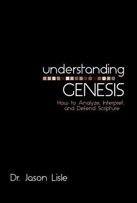 Understanding Genesis: How to Analyze, Interpret, and Defend Scripture by Lisle, Jason