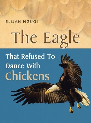 The Eagle that refused to dance with Chickens by Ngugi, Elijah