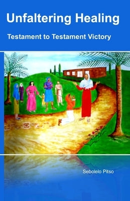Unfaltering Healing - Testament to Testament Victory by Pitso, Sebolelo