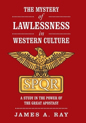 The Mystery of Lawlessness in Western Culture: A Study in the Power of the Great Apostasy by Ray, James A.