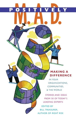 Positively M.A.D.: Making a Difference in Your Organizations, Communities, and the World by Treasurer, Bill