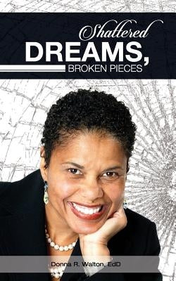 Shattered Dreams, Broken Pieces by Walton, Edd Donna R.