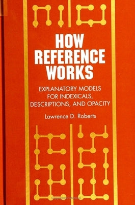 How Reference Works: Explanatory Models for Indexicals, Descriptions, and Opacity by Roberts, Lawrence D.