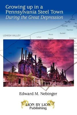Growing Up In A Pennsylvania Steel Town by Nebinger, Edward