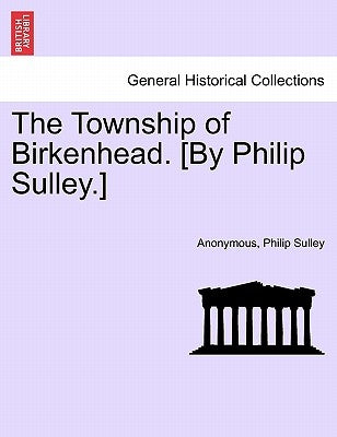 The Township of Birkenhead. [By Philip Sulley.] by Anonymous