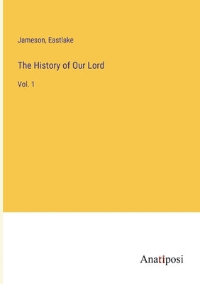 The History of Our Lord: Vol. 1 by Jameson