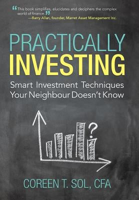 Practically Investing: Smart Investment Techniques Your Neighbour Doesn't Know by Sol Cfa, Coreen T.