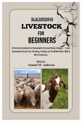 Raising Livestock for Beginners: A Practical Handbook for Sustainable Goat and Sheep Farming - Learn Homestead Animal Care, Breeding, Feeding, and Pro by M. Anderson, Samuel