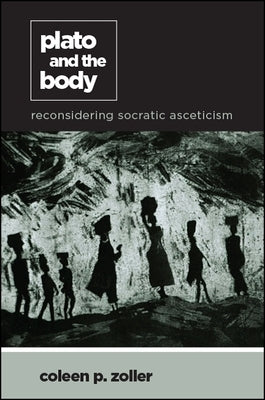 Plato and the Body: Reconsidering Socratic Asceticism by Zoller, Coleen P.