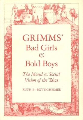 Grimms Bad Girls and Bold Boys: The Moral and Social Vision of the Tales by Bottigheimer, Ruth B.