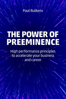 The Power of Preeminence: High-Performance Principles to Accelerate Your Business and Career by Rulkens, Paul