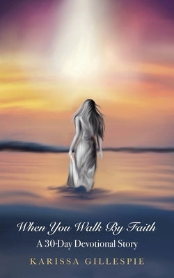 When You Walk by Faith: A 30-Day Devotional Story by Gillespie, Karissa