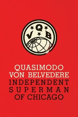 Quasimodo Von Belvedere: Independent Superman of Chicago by Belvedere, Quasimodo Von